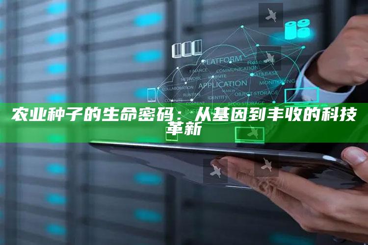 农业种子的生命密码：从基因到丰收的科技革新 ,农业生产上种子的概念