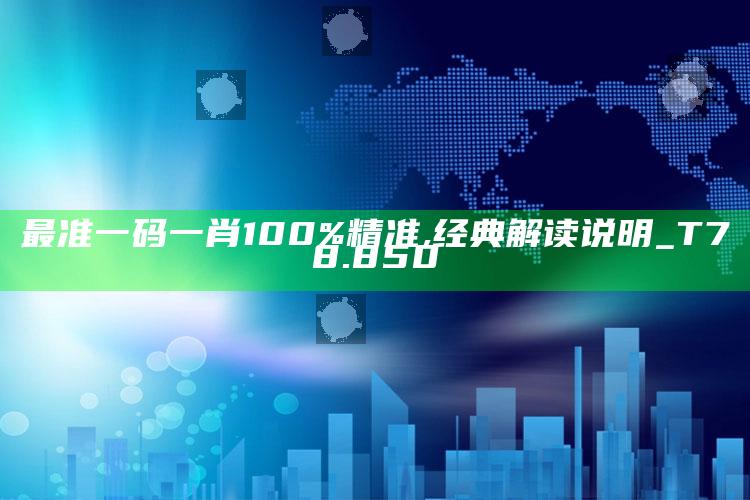 2025澳门开奖，最准一码一肖100%精准,经典解读说明_T78.850