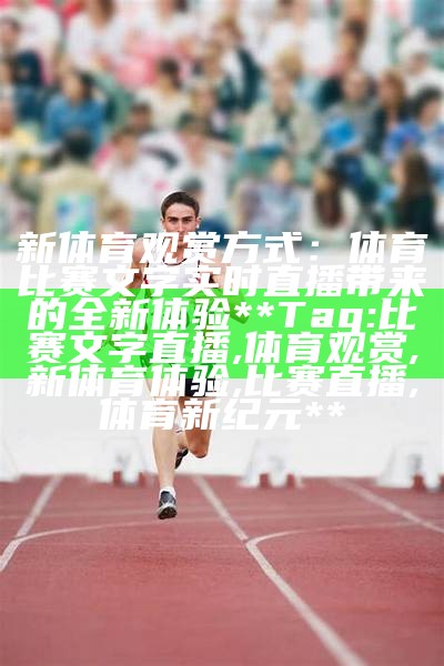 新体育观赏方式：体育比赛文字实时直播带来的全新体验

**Tag: 比赛文字直播, 体育观赏, 新体育体验, 比赛直播, 体育新纪元**