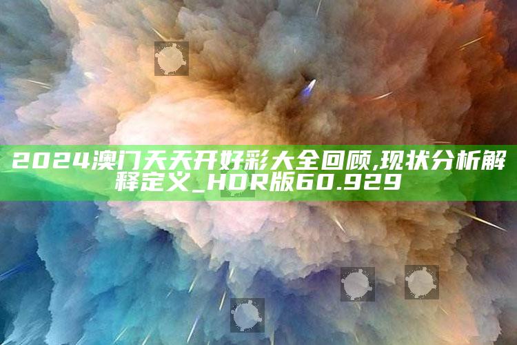 香港澳门开奖结果+开奖结果记录2025，2024澳门天天开好彩大全回顾,现状分析解释定义_HDR版60.929