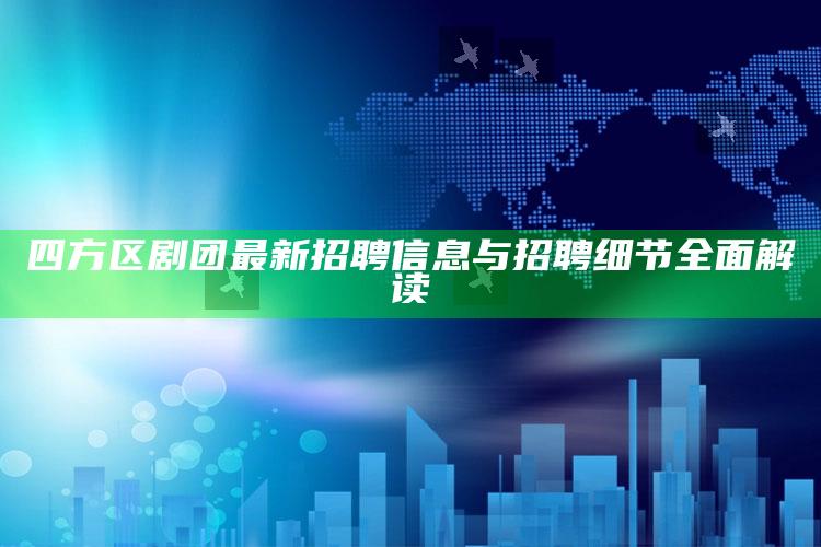 今晚澳门开奖结果2022，四方区剧团最新招聘信息与招聘细节全面解读