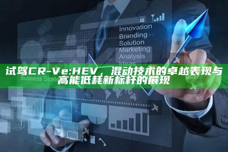 新澳今天最新资料，试驾CR-V e:HEV，混动技术的卓越表现与高能低耗新标杆的展现