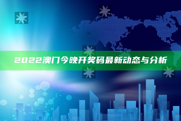 澳门天天开彩资料查询，2022澳门今晚开奖码最新动态与分析