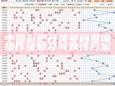 中国彩吧开奖号码查询操作策略及可靠性方案