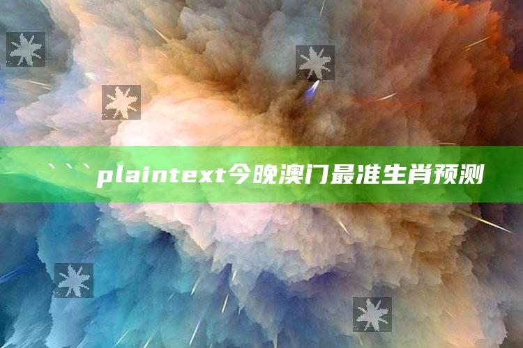 2025澳门资料，```plaintext
今晚澳门最准生肖预测