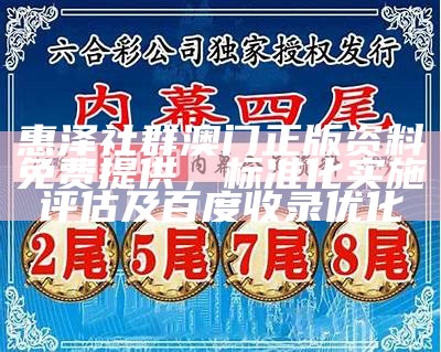 惠泽社群澳门正版资料免费提供，标准化实施评估及百度收录优化