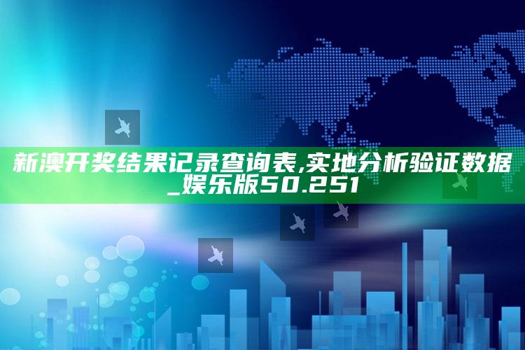 2025澳门资料大全免费，新澳开奖结果记录查询表,实地分析验证数据_娱乐版50.251