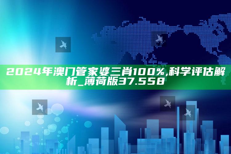 下载616102c0m，2024年澳门管家婆三肖100%,科学评估解析_薄荷版37.558