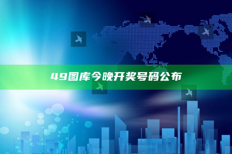 澳门123精准资料大全免费96，49图库今晚开奖号码公布