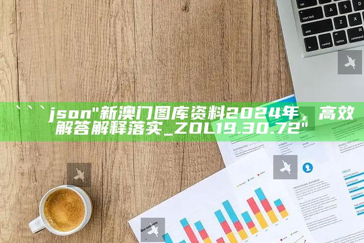 新一代跑狗5043新版，```json
"新澳门图库资料2024年，高效解答解释落实_ZOL19.30.72"