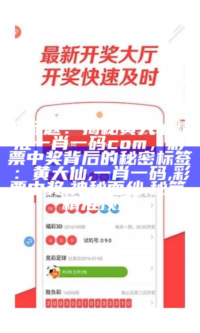 新标题：揭秘黄大仙精准一肖一码com，彩票中奖背后的秘密
标签：黄大仙, 一肖一码, 彩票中奖, 神秘面纱, 秘笈, 精准预测