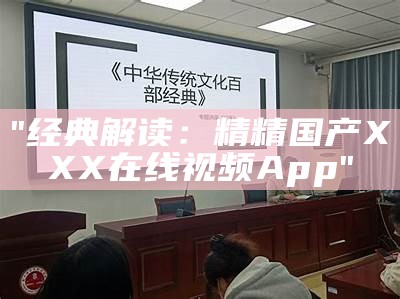 "经典解读：精精国产XXX在线视频App"