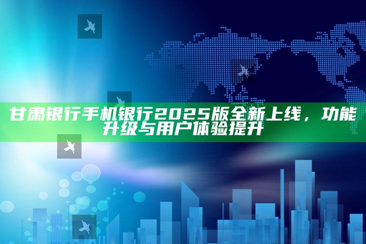 甘肃银行手机银行2025版全新上线，功能升级与用户体验提升 ,甘肃银行手机银行5.0