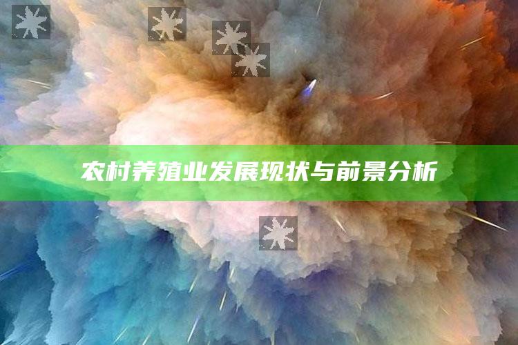 农村养殖业发展现状与前景分析 ,农村养殖业方向发展视频