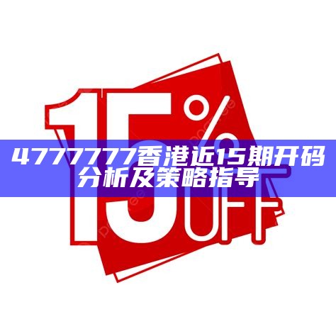 4777777香港近15期开码分析及策略指导