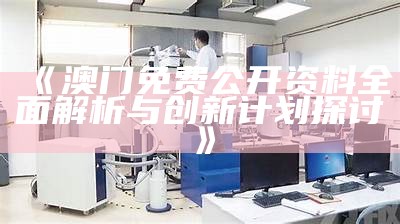 《澳门免费公开资料全面解析与创新计划探讨》