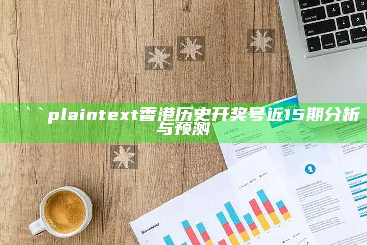 正版管家婆网站，```plaintext
香港历史开奖号近15期分析与预测