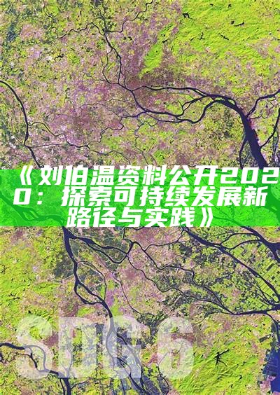 《刘伯温资料公开2020：探索可持续发展新路径与实践》