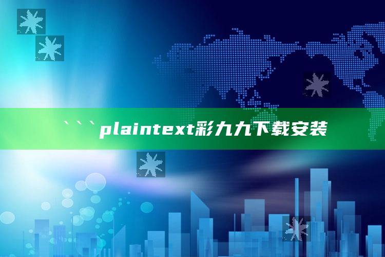 澳门最新开奖历史，```plaintext
彩九九下载安装