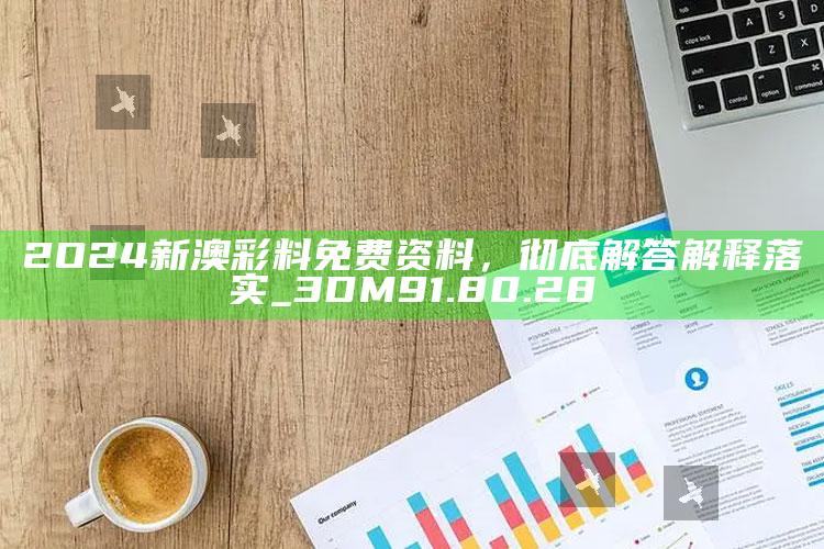 王中王王中王免费资料大全一，2O24新澳彩料免费资料，彻底解答解释落实_3DM91.80.28