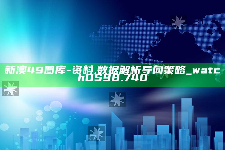 澳门资料库49it，新澳49图库-资料,数据解析导向策略_watchOS98.740